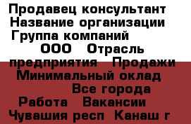 Продавец-консультант › Название организации ­ Группа компаний A.Trade, ООО › Отрасль предприятия ­ Продажи › Минимальный оклад ­ 15 000 - Все города Работа » Вакансии   . Чувашия респ.,Канаш г.